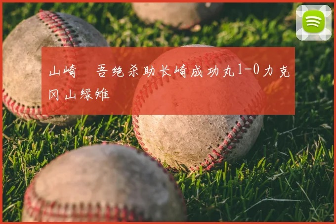 山崎淩吾绝杀助长崎成功丸1-0力克冈山绿雉
