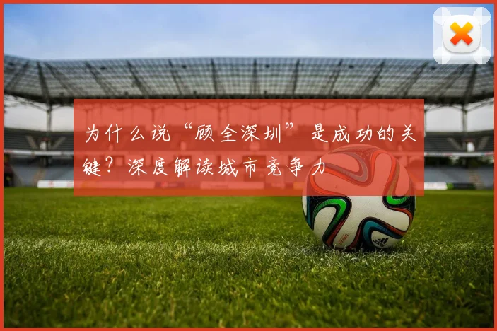 为什么说“顾全深圳”是成功的关键？深度解读城市竞争力