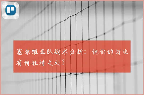塞尔维亚队战术分析：他们的打法有何独特之处？