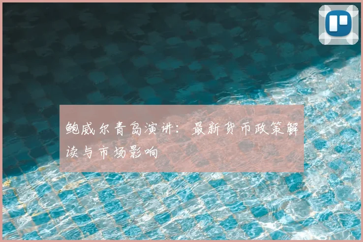 鲍威尔青岛演讲：最新货币政策解读与市场影响