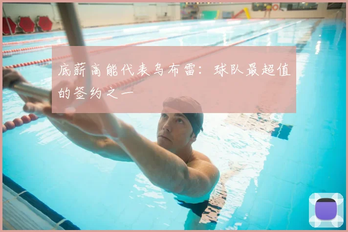 底薪高能代表乌布雷：球队最超值的签约之一