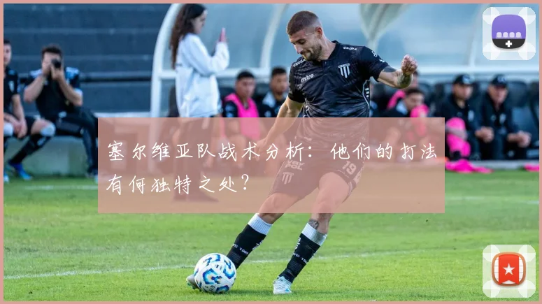 塞尔维亚队战术分析：他们的打法有何独特之处？