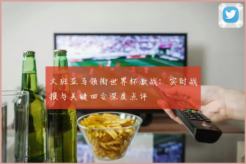 文班亚马领衔世界杯激战：实时战报与关键回合深度点评