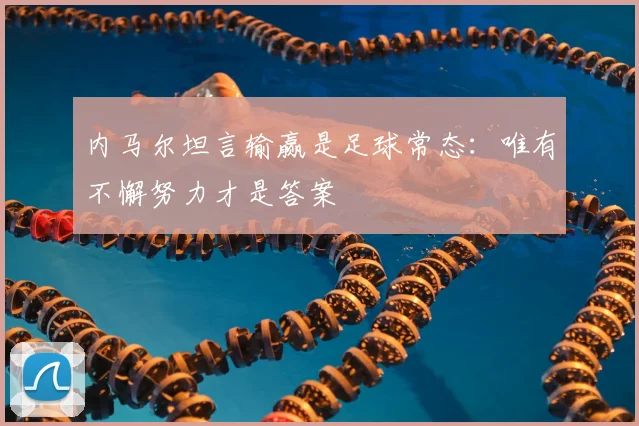 内马尔坦言输赢是足球常态：唯有不懈努力才是答案