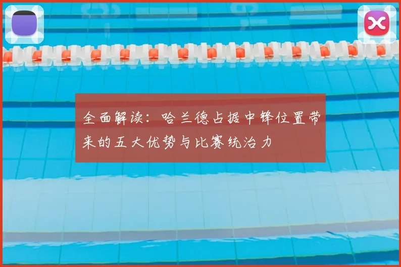 全面解读：哈兰德占据中锋位置带来的五大优势与比赛统治力