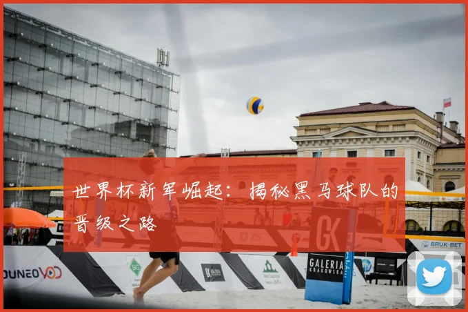 世界杯新军崛起：揭秘黑马球队的晋级之路