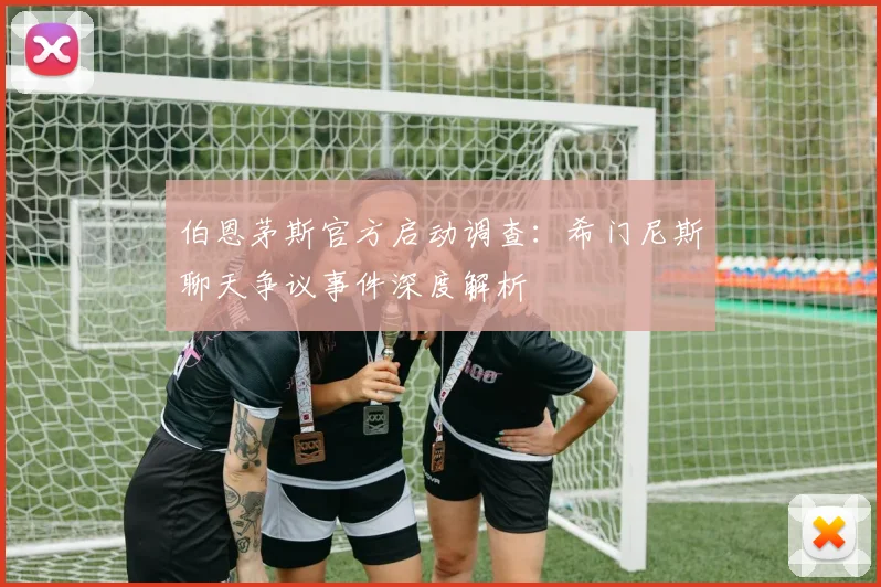 伯恩茅斯官方启动调查：希门尼斯聊天争议事件深度解析