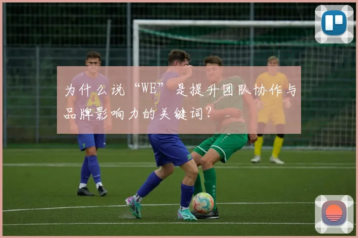 为什么说“WE”是提升团队协作与品牌影响力的关键词？