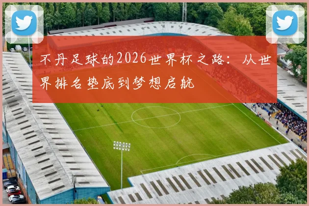 不丹足球的2026世界杯之路：从世界排名垫底到梦想启航