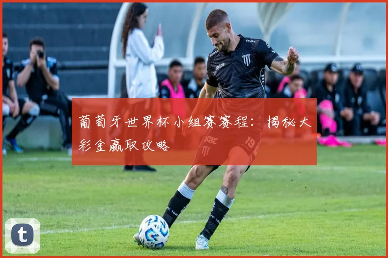 葡萄牙世界杯小组赛赛程：揭秘大彩金赢取攻略