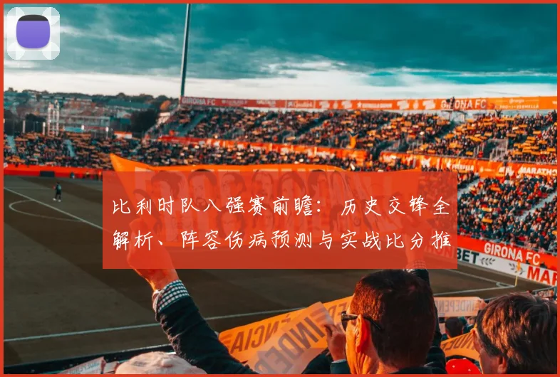 比利时队八强赛前瞻：历史交锋全解析、阵容伤病预测与实战比分推演