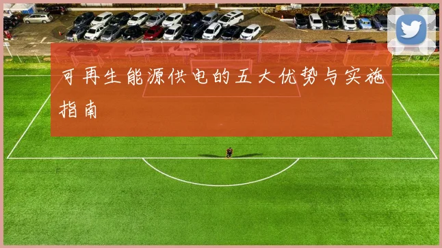 可再生能源供电的五大优势与实施指南