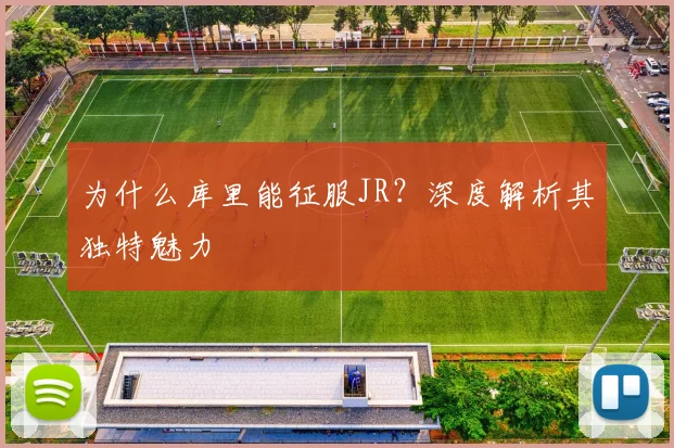 为什么库里能征服JR？深度解析其独特魅力