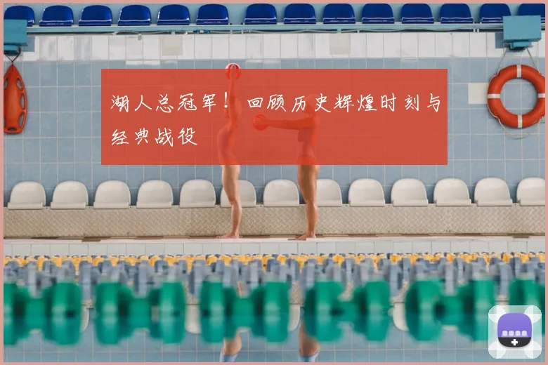 湖人总冠军！回顾历史辉煌时刻与经典战役