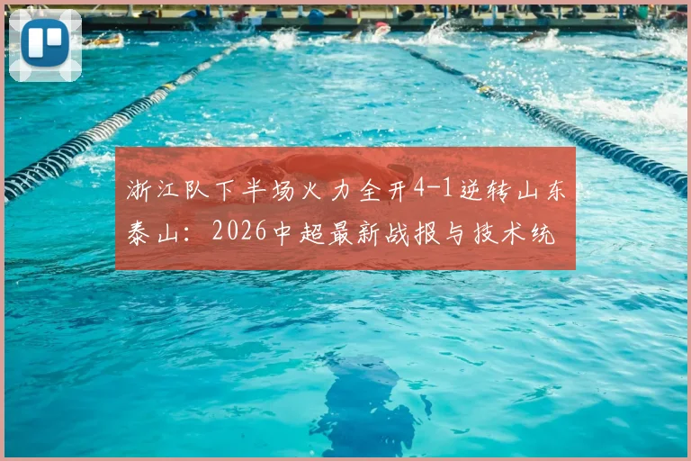 浙江队下半场火力全开4-1逆转山东泰山：2026中超最新战报与技术统计深度解析